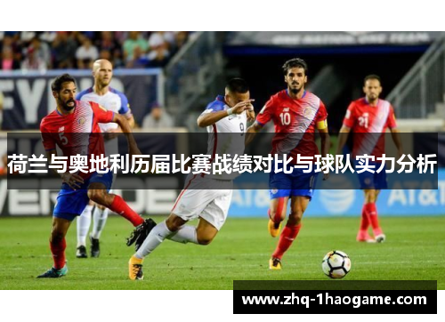 荷兰与奥地利历届比赛战绩对比与球队实力分析