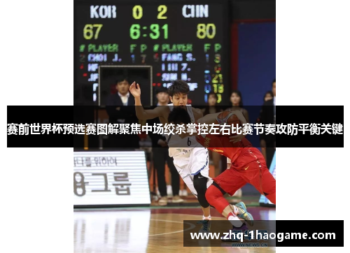 赛前世界杯预选赛图解聚焦中场绞杀掌控左右比赛节奏攻防平衡关键