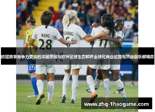 欧冠赛事竞争力更高的深层原因与欧洲足球生态解析全球化商业运营与顶级俱乐部博弈