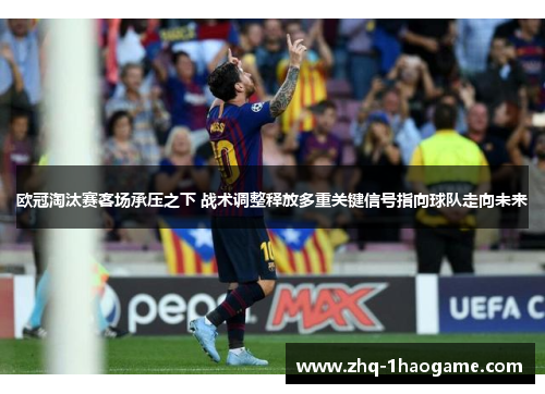 欧冠淘汰赛客场承压之下 战术调整释放多重关键信号指向球队走向未来