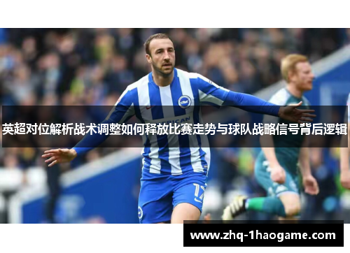 英超对位解析战术调整如何释放比赛走势与球队战略信号背后逻辑