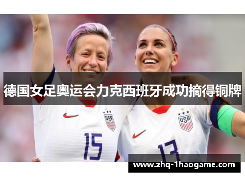 德国女足奥运会力克西班牙成功摘得铜牌 德国女足奥运会力克西班牙成功摘得铜牌