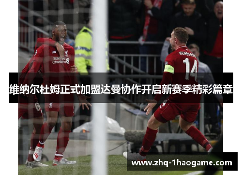 维纳尔杜姆正式加盟达曼协作开启新赛季精彩篇章 维纳尔杜姆正式加盟达曼协作开启新赛季精彩篇章