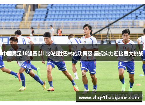 中国男足18强赛以1比0战胜巴林成功晋级 展现实力迎接更大挑战 中国男足18强赛以1比0战胜巴林成功晋级 展现实力迎接更大挑战