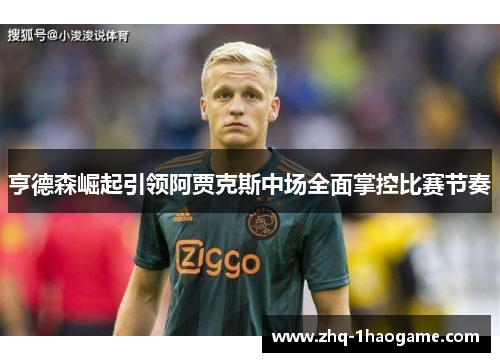 亨德森崛起引领阿贾克斯中场全面掌控比赛节奏 亨德森崛起引领阿贾克斯中场全面掌控比赛节奏