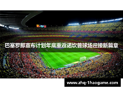 巴塞罗那宣布计划年底重返诺坎普球场迎接新篇章