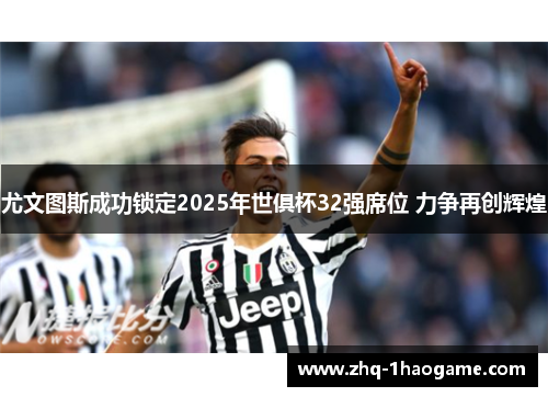 尤文图斯成功锁定2025年世俱杯32强席位 力争再创辉煌