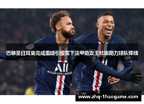 巴黎圣日耳曼完成重磅引援签下法甲助攻王杜埃助力球队锋线