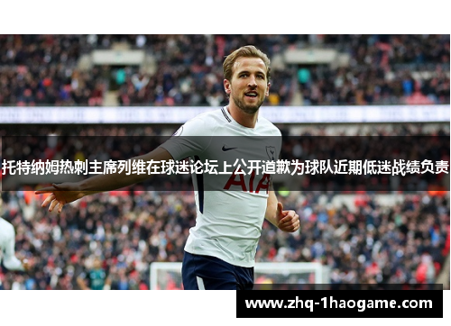 托特纳姆热刺主席列维在球迷论坛上公开道歉为球队近期低迷战绩负责