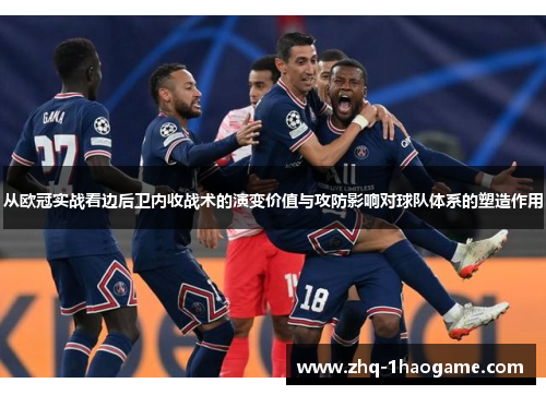 从欧冠实战看边后卫内收战术的演变价值与攻防影响对球队体系的塑造作用 从欧冠实战看边后卫内收战术的演变价值与攻防影响对球队体系的塑造作用
