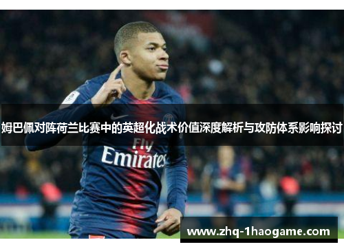 姆巴佩对阵荷兰比赛中的英超化战术价值深度解析与攻防体系影响探讨 姆巴佩对阵荷兰比赛中的英超化战术价值深度解析与攻防体系影响探讨