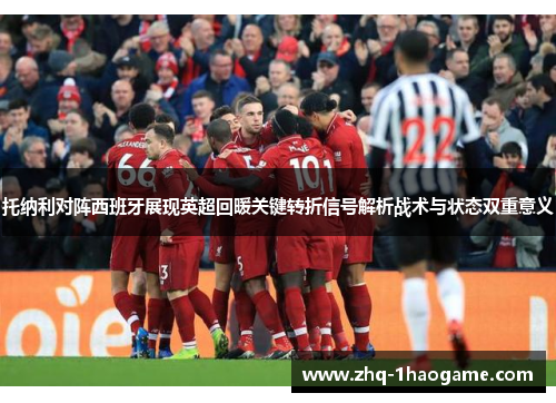 托纳利对阵西班牙展现英超回暖关键转折信号解析战术与状态双重意义 托纳利对阵西班牙展现英超回暖关键转折信号解析战术与状态双重意义
