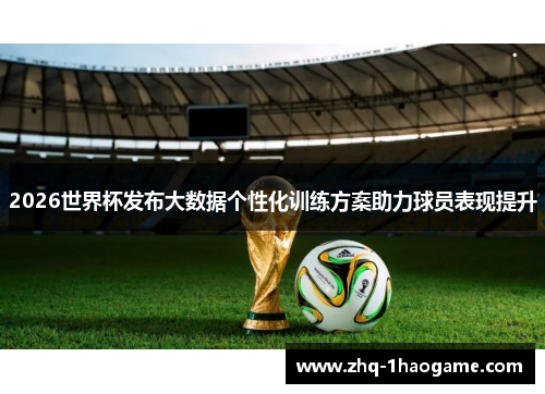 2026世界杯发布大数据个性化训练方案助力球员表现提升 2026世界杯发布大数据个性化训练方案助力球员表现提升
