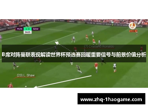 B席对阵曼联表现解读世界杯预选赛回暖重要信号与前景价值分析 B席对阵曼联表现解读世界杯预选赛回暖重要信号与前景价值分析