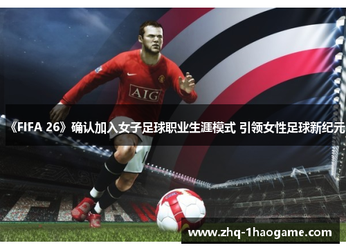 《FIFA 26》确认加入女子足球职业生涯模式 引领女性足球新纪元 《FIFA 26》确认加入女子足球职业生涯模式 引领女性足球新纪元