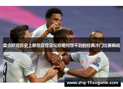 盘点欧冠历史上那些震惊足坛你绝对想不到的经典冷门比赛瞬间 盘点欧冠历史上那些震惊足坛你绝对想不到的经典冷门比赛瞬间
