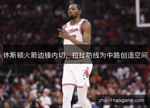 休斯顿火箭边锋内切,拉扯防线为中路创造空间 休斯顿火箭边锋内切,拉扯防线为中路创造空间