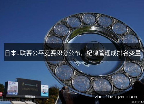 日本J联赛公平竞赛积分公布,纪律管理成排名变量 日本J联赛公平竞赛积分公布,纪律管理成排名变量