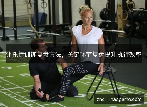 让托德训练复盘方法,关键环节复盘提升执行效率 让托德训练复盘方法,关键环节复盘提升执行效率