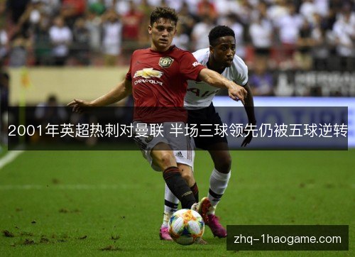 2001年英超热刺对曼联 半场三球领先仍被五球逆转