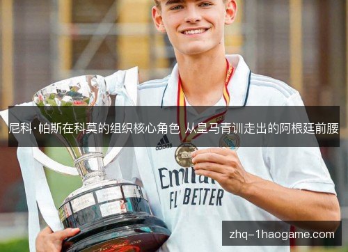 尼科·帕斯在科莫的组织核心角色 从皇马青训走出的阿根廷前腰 尼科·帕斯在科莫的组织核心角色 从皇马青训走出的阿根廷前腰